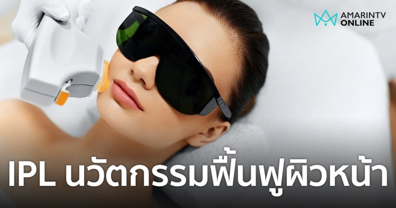 IPL นวัตกรรมฟื้นฟูผิวหน้า ใช้เวลาน้อย ไม่ต้องพักฟื้น