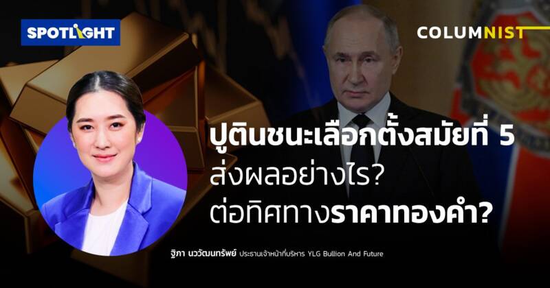 ปูตินชนะเลือกตั้งสมัยที่ 5 ส่งผลอย่างไรต่อทิศทางราคาทองคำ?