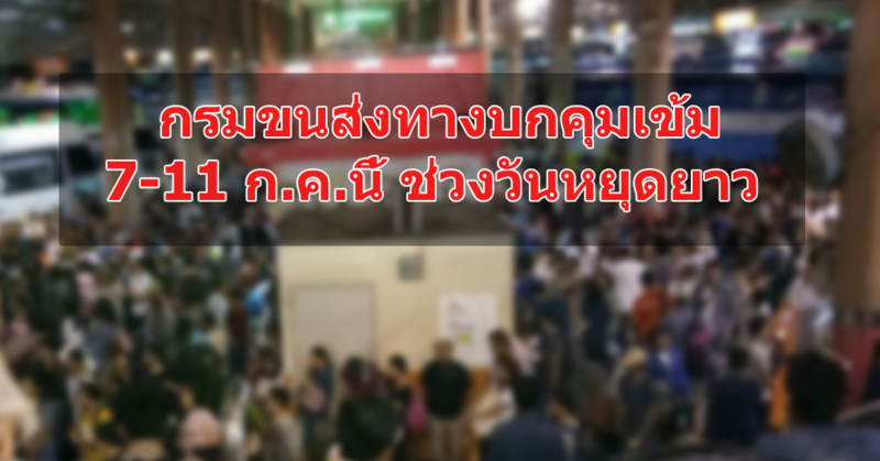 7-11 ก.ค. นี้ กรมการขนส่งทางบกคุมเข้มเพิ่มความปลอดภัย รองรับการเดินทางของประชาชนช่วงวันหยุดยาว
