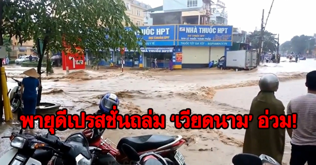 ประกาศ 4 พื้นที่เขตภัยพิบัติ! น้ำท่วมใหญ่เวียดนาม ดับ 15 สูญหายอีก 8 (คลิป)