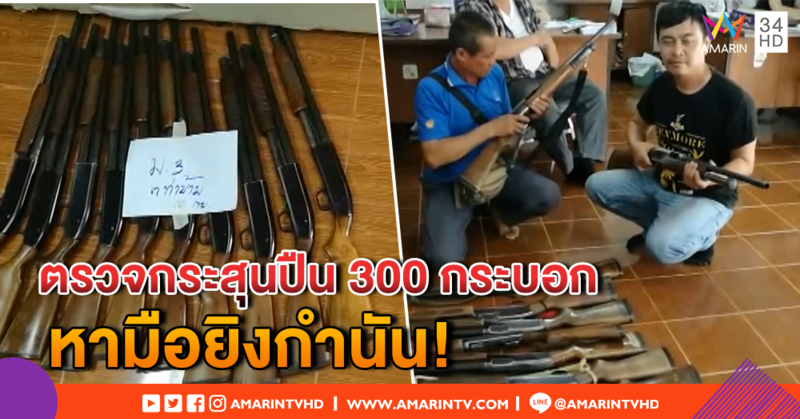 ตร.เรียกปืนจากผู้ครอบครอง 300 กระบอก ตรวจชนิดกระสุน หามือยิงกำนัน ต.ปอ