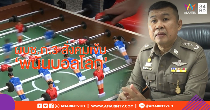 ผบช.ภ.3 สั่งคุมเข้ม 'พนันบอลโลก' หากพบ จนท.เอี่ยวจะดำเนินคดีทั้งทางวินัย-อาญา
