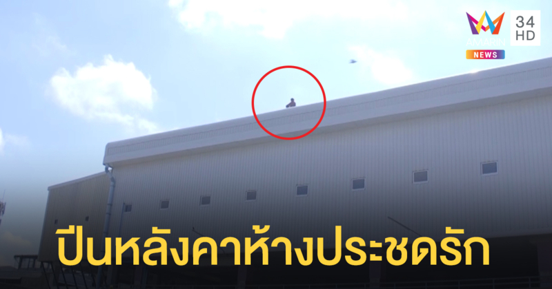 หนุ่มปีนหลังคาห้างประชดรัก หลังตามง้อแฟนไม่สำเร็จ