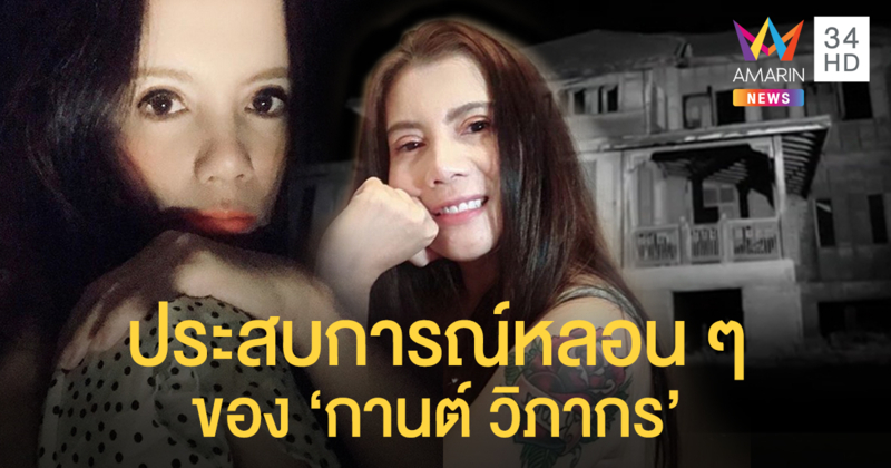 หลอนยิ่งกว่าหลอน "กานต์" เล่าประสบการณ์สยอง ใจเด็ดกระชากหัวผีมาดูหน้า