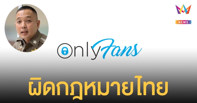 ตำรวจ ยันถ่ายคลิปมีเพศสัมพันธ์ลง OnlyFans ผิดกฎหมายไทย