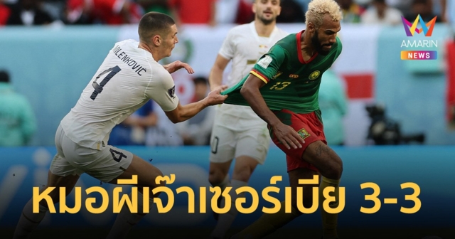 เซอร์เบียปราบไม่ลง หมอผีแคเมอรูนอย่างเฮี้ยน! วิ่งสู้ฟัดไล่เจ๊า 3-3