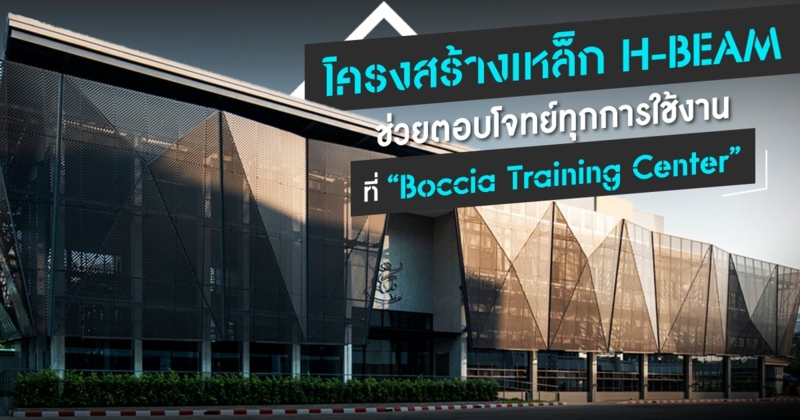 Boccia Training Center พื้นที่เพื่อนักกีฬาผู้พิการ โครงสร้างเหล็ก H-BEAM ช่วยตอบโจทย์ทุกการใช้งาน