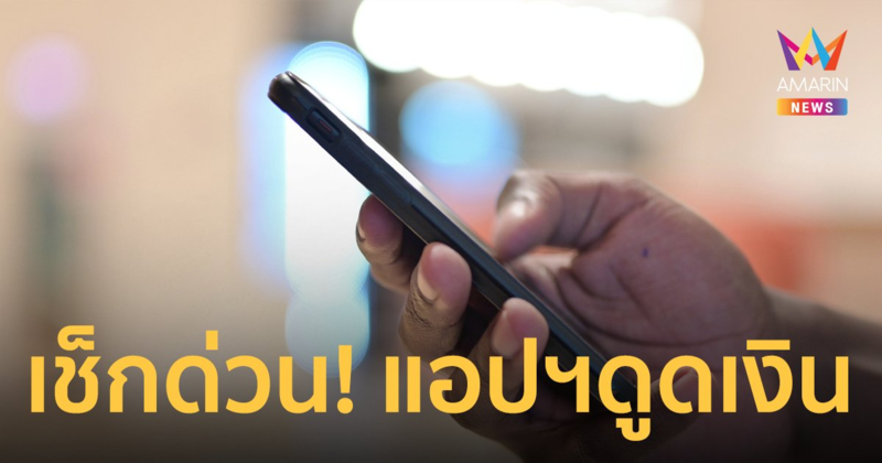 เช็กด่วน! มือถือถูกติดตั้งแอปพลิเคชั่นดูดเงินหรือยัง?