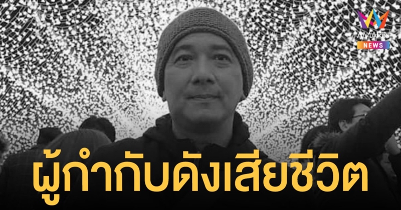 อาลัย แอ้ม อัครพล ผู้กำกับดัง เสียชีวิตแล้ว