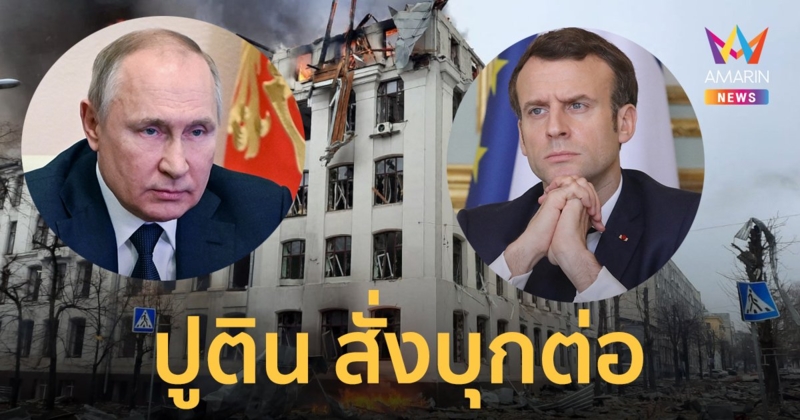 สงครามรัสเซีย ยูเครน เจรจารอบสองหยุดยิงบางพื้นที่ ปูติน คุย มาครง ไม่เป็นผล ยันเดินหน้าบุกต่อ