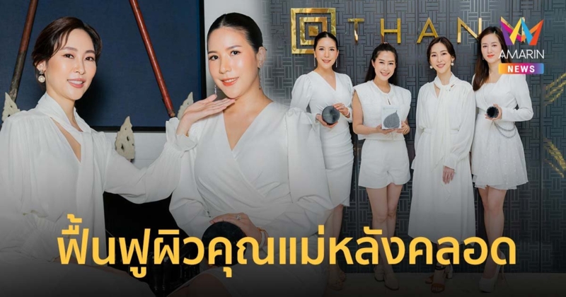 ‘ธัญ’ ร่วมกับ แพทย์ผิวหนังและความงาม แนะวิธีฟื้นฟูผิวสวยคุณแม่หลังคลอด