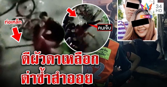 สาวฉุนผัวท้าคว้าเหล็กทุบกระทืบซ้ำ แฉจอมสำออย พยานยันตีจนตาเหลือก (คลิป)