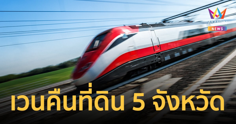 ครม.ไฟเขียว เวนคืนที่ดิน 5 จังหวัด 667 ไร่ สร้างรถไฟความเร็วสูง กรุงเทพ-หนองคาย