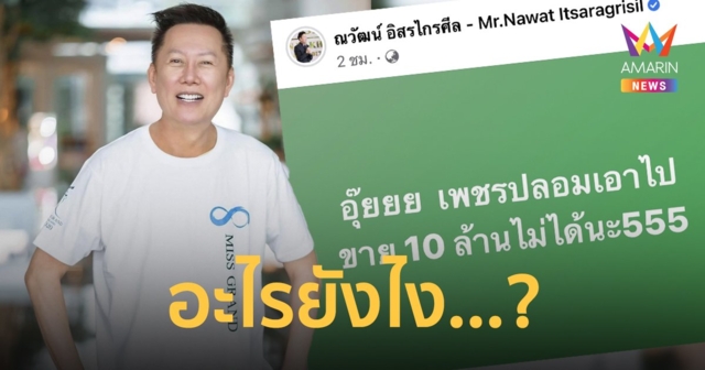 อะไรยังไง…? “ณวัฒน์ อิสรไกรศีล” โพสต์จี๊ด “เพชรปลอมเอาไปขาย 10 ล้านไม่ได้นะ”