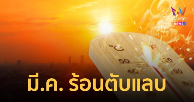 คนไทยเตรียมพร้อม! เดือน มี.ค.ร้อนระอุ 40- 43 องศาฯ ระวังพายุฤดูร้อน