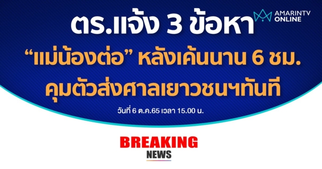 ตำรวจแจ้ง 3 ข้อหา “แม่น้องต่อ” หลังเค้นนาน 6 ชม. คุมตัวส่งศาลเยาวชน