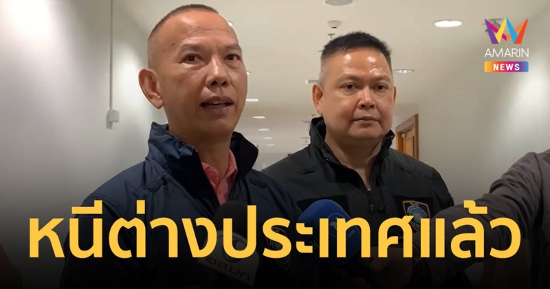 ผบช.สอท. เผย "บิ๊ก" พี่น้อง 4 บ. และแฟนดาราสาว หนีออกต่างประเทศแล้ว