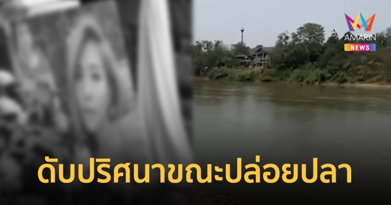 สาววูบตกน้ำขณะปล่อยปลา  เสียชีวิต สุดแปลก เพื่อนที่มาด้วยไม่ช่วย แถมขับรถหนี