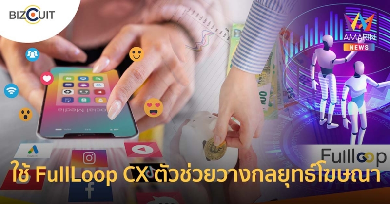 BIZCUIT Solution ชูใช้ FullLoop CX ตัวช่วยวางกลยุทธ์โฆษณาด้วย AI ฝ่ายุคค่ายิงแอดพุ่ง