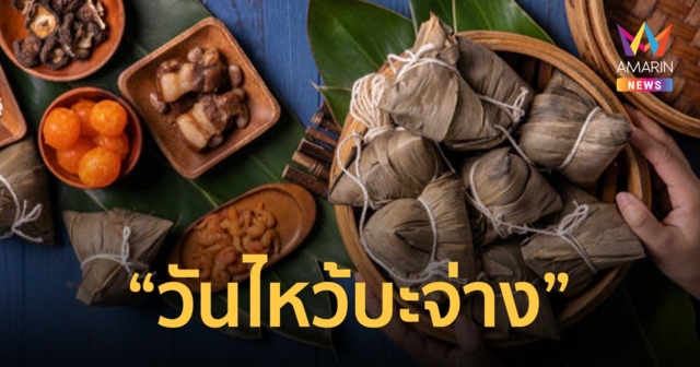 22 มิถุนายน “วันไหว้ บะจ่าง” เทศกาลสำคัญของลูกหลานชาวจีน