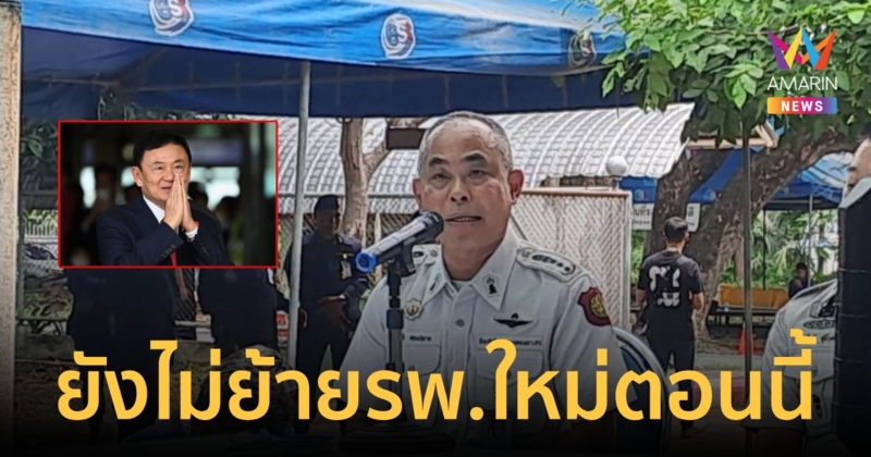 'ผบ.เรือนจำฯ' ชี้ มีแนวโน้มย้าย 'ทักษิณ' รักษา รพ.อื่นหากเเพทย์มีความเห็นเสนอแนะ