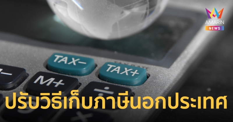 สรรพากร ปรับวิธีเก็บภาษี กรณีมีเงินได้จากนอกประเทศ เริ่มใช้ 1 ม.ค.67