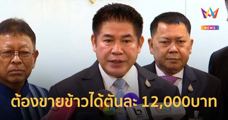 ธรรมนัส สั่งปลัดกระทรวงเกษตรฯ ตรวจสอบ แนะชาวนาต้องขายข้าวได้ตันละ 12,000บาท