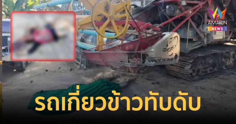 คนงานถูกรถเกี่ยวข้าวทับร่าง กะโหลกแตกสมองไหล ดับคาที่