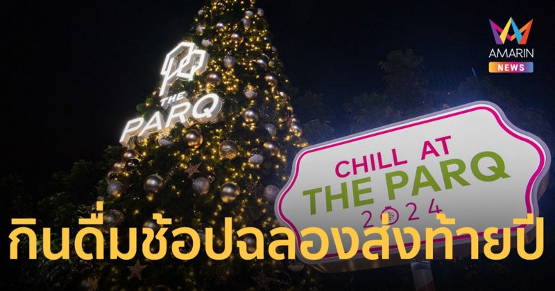 เฉลิมฉลองเทศกาลแห่งความสุขส่งท้ายปีกับงาน “CHILL AT THE PARQ 2024”