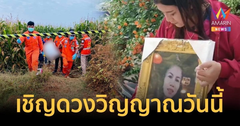 ญาติรับศพ อรทัย วันนี้ ก่อนเชิญดวงวิญญาณกลางไร่ข้าวโพดกลับบ้าน