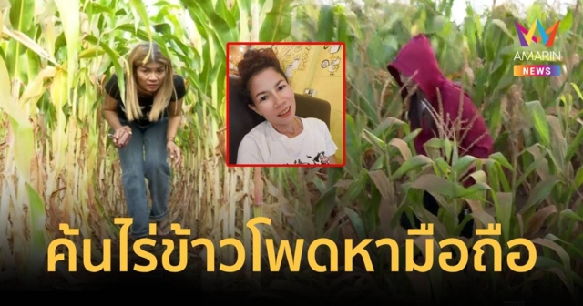 ครอบครัวร้อนใจมุดไร่ข้าวโพด เร่งหาโทรศัพท์ อรทัย เชื่อมีข้อมูลสำคัญ