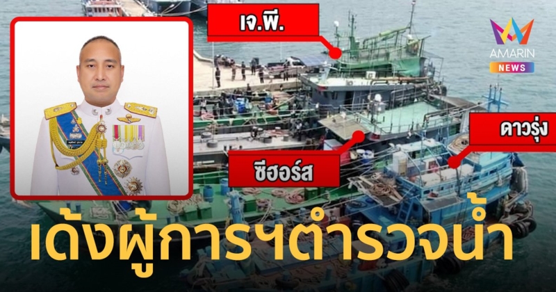 บิ๊กก้อง สั่งเด้ง ผู้การฯตำรวจน้ำ เซ่นเรือน้ำมันเถื่อน 3 ลำหาย