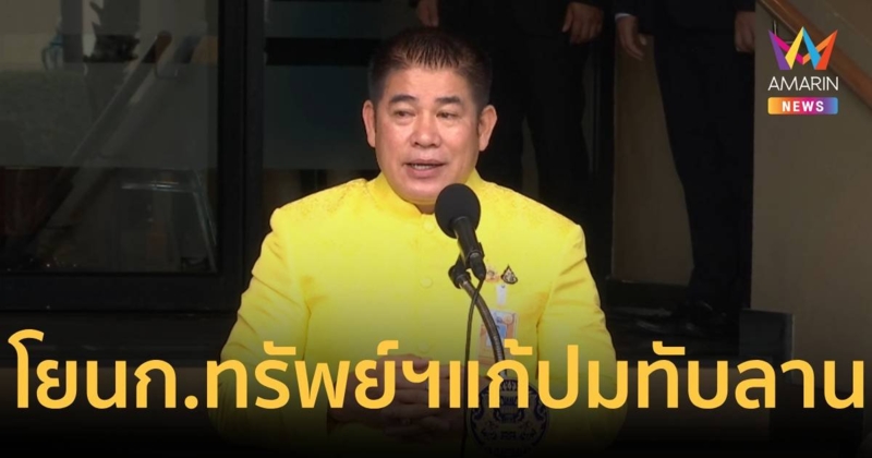 “ธรรมนัส” โยน ก.ทรัพย์ฯ จัดการปัญหาที่ดินทับซ้อนอุทยานแห่งชาติทับลาน