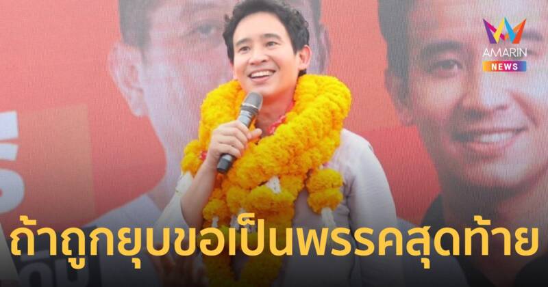 พิธา ลั่นไม่ต้องห่วง ก้าวไกล ถ้าจะถูกยุบก็ขอเป็นพรรคสุดท้าย