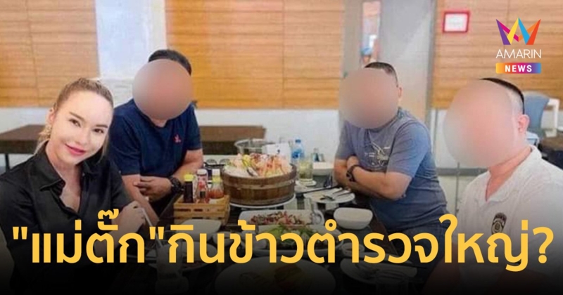 เพจดัง ขยี้อีก เปิดภาพ แม่ตั๊ก อ้างนั่งร่วมโต๊ะกินข้าวตำรวจใหญ่