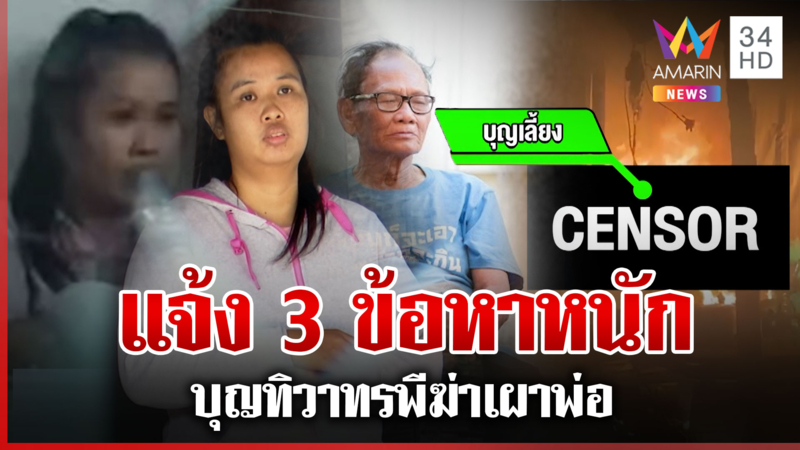 สาวไส้ "บุญทิวา" ทรพีฆ่าพ่อ ตำรวจแจ้ง 3 ข้อหาหนักฆ่าบุพการี