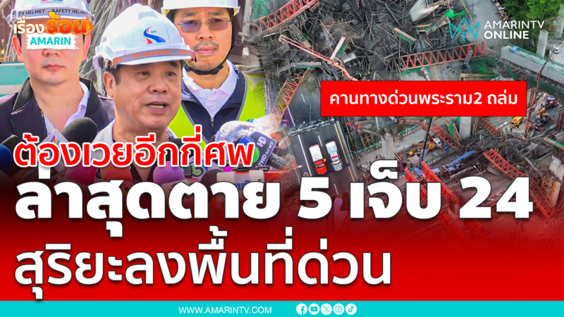 สุริยะ ลงพื้นที่ คานทางด่วนถล่มพระราม 2 ดับ 5 เจ็บ 24 สูญหาย 2-3 ราย