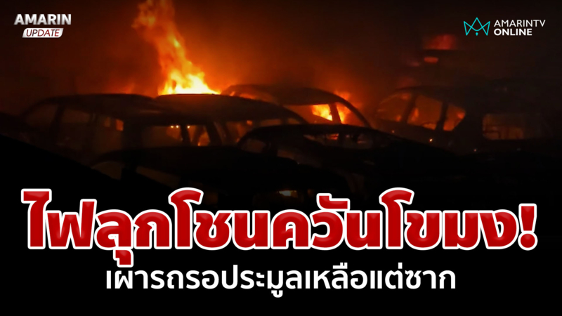 ไฟลุกโชน ควันโขมงเผารถรอประมูลกว่า 200 คัน เหลือแต่ซาก
