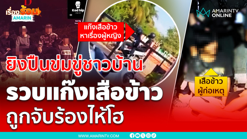 รวบแก๊งเสือข้าว ถูกจับร้องไห้โฮ พฤติกรรมสุดกร่าง ยิ่งปืนขู่คนสนั่น