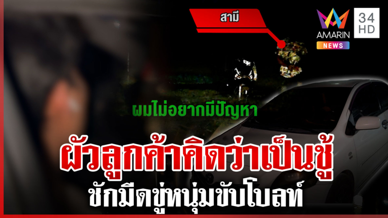 หนุ่มขับโบลท์ผวา ไปส่งลูกค้าสาวหน้าบ้าน ผัวคิดว่าเป็นชู้ชักมีดขู่