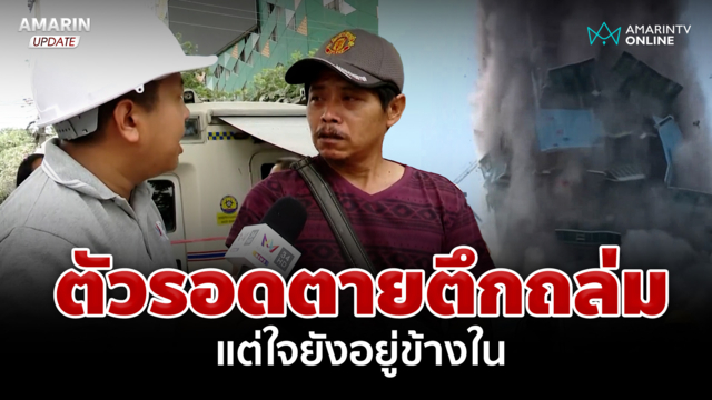 เปิดใจ บุญสา คนงานหนีตายตัวรอดตึกถล่มแต่ใจยังอยู่ข้างในญาติ 3 คนสูญหาย