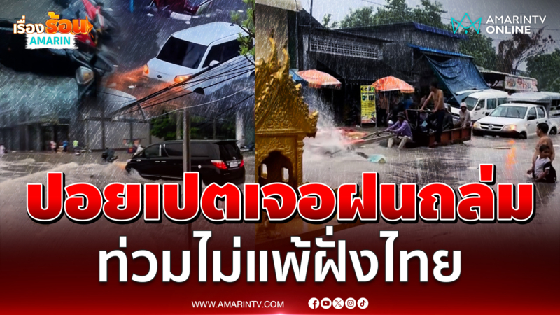 ปอยเปตเจอฝนถล่มหนัก น้ำท่วมไม่แพ้ฝั่งไทย