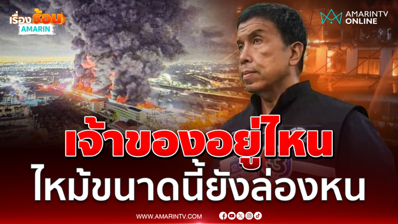 ชัชชาติจี้เจ้าของโรงงานให้ปากคำ ไฟไหม้ขนาดนี้ไปอยู่ไหน