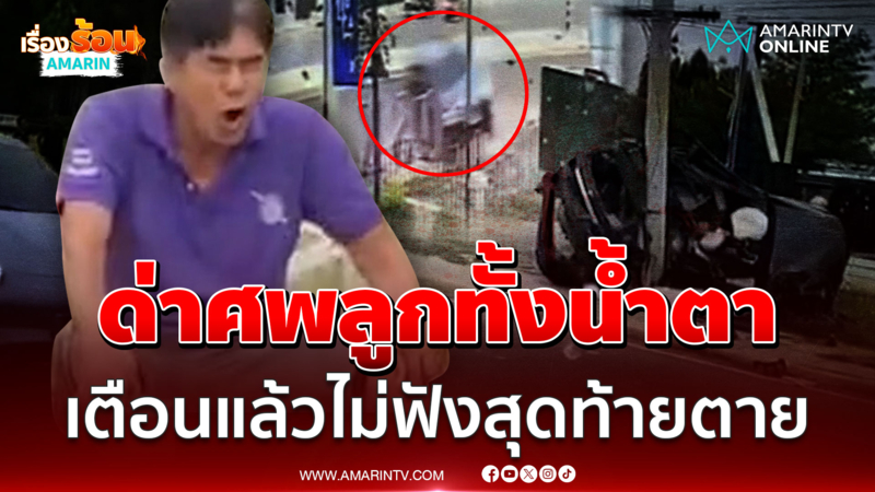 พ่อร่ำไห้ใจจะขาด ด่าลูกตอนเป็นศพ ซิ่งเก๋งแหกโค้งสังเวยชีวิต 
