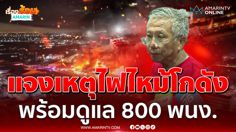 แจงเหตุไฟไหม้โกดัง พร้อมดูแล 800 พนักงาน 