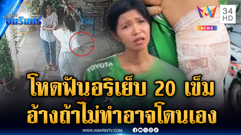 สาวโหดเคลียร์อริไม่จบ บุกฟันเย็บ 20 เข็ม อ้างถ้าไม่ทำอาจโดนเอง