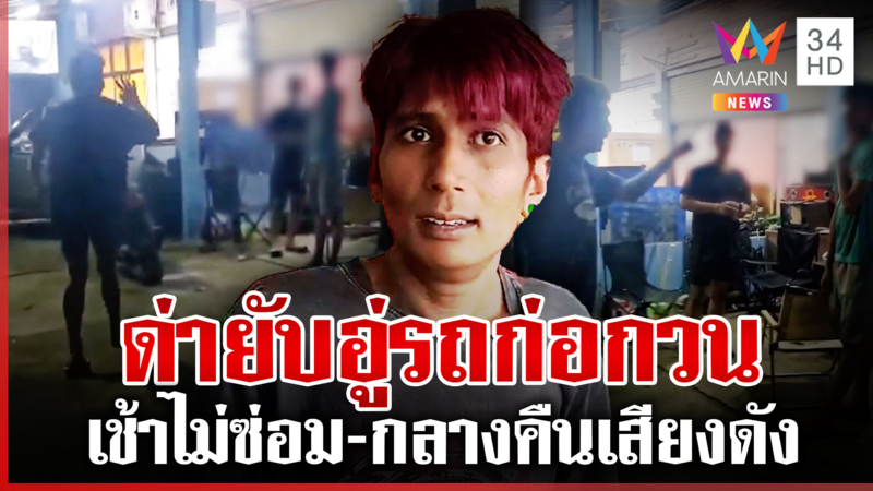 คนจริงบุกโวยอู่รถ กลางวันไม่ซ่อม เน้นซ่อมดึกๆ เสียงดังทุกคืน