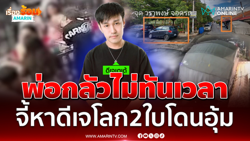 พ่อจี้เร่งหาตัว "ดีเจเตเต้" รถปริศนาอุ้มหาย โยงปมโลก 2 ใบ