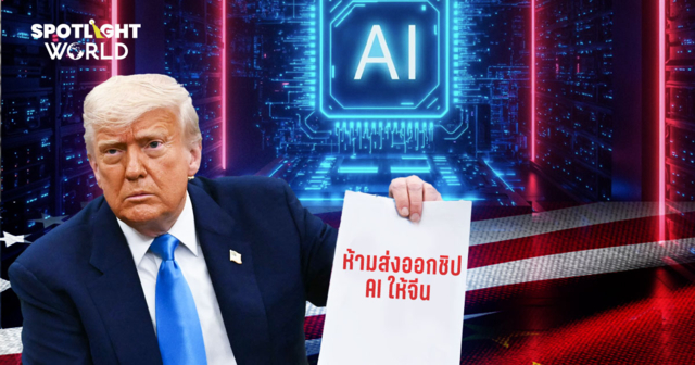 ทรัมป์เดินหน้าห้ามส่งออกชิป AI ให้จีน เมินNvidia ท้วงเป็นนโยบายล้มเหลว