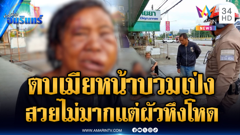 เมียขอความช่วยเหลือ ผัวเมาแล้วชอบหึง ซ้อมจนหน้าบวมเป่ง